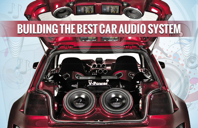 Building the Best Car Audio System : Important Things To Consider
