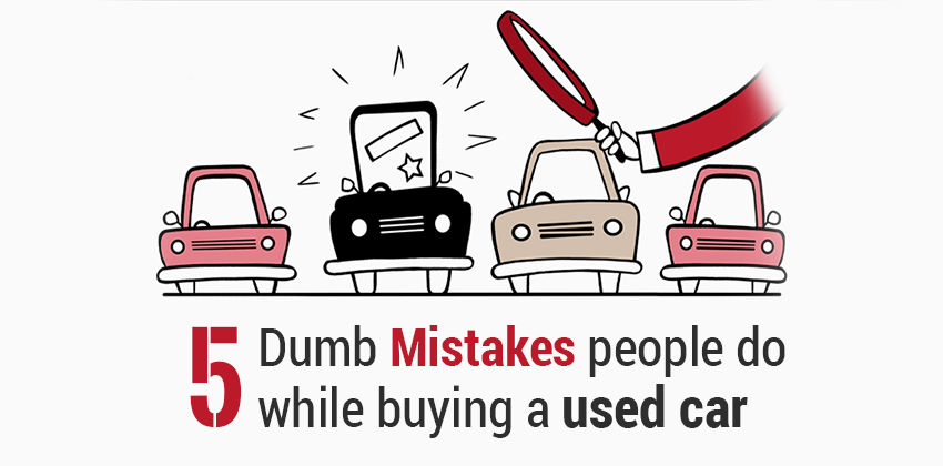 5 Dumb Mistakes people do while buying a used car